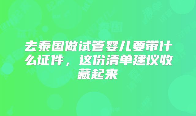 去泰国做试管婴儿要带什么证件，这份清单建议收藏起来