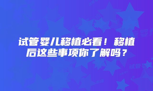 试管婴儿移植必看!移植后这些事项你了解吗?