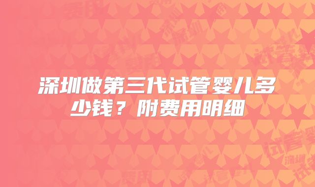 深圳做第三代试管婴儿多少钱？附费用明细