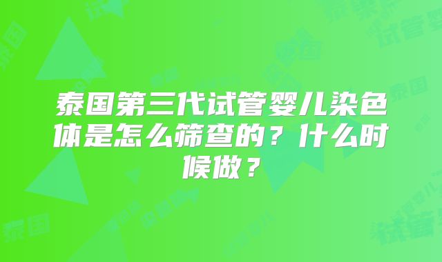 泰国第三代试管婴儿染色体是怎么筛查的？什么时候做？