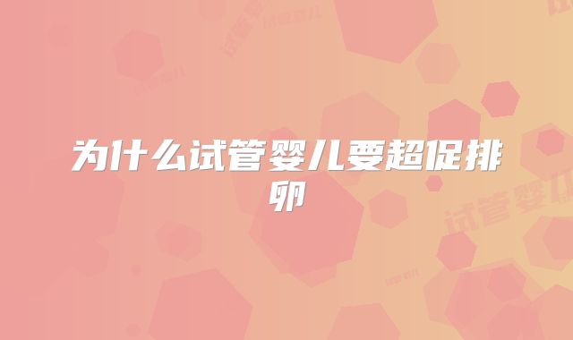 为什么试管婴儿要超促排卵