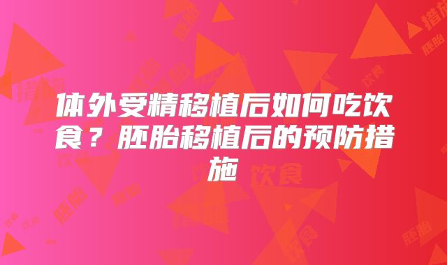 体外受精移植后如何吃饮食?胚胎移植后的预防措施