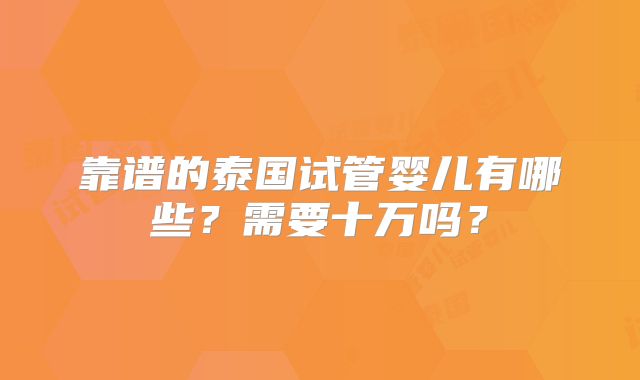 靠谱的泰国试管婴儿有哪些？需要十万吗？