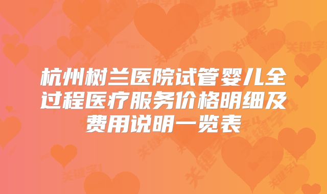 杭州树兰医院试管婴儿全过程医疗服务价格明细及费用说明一览表
