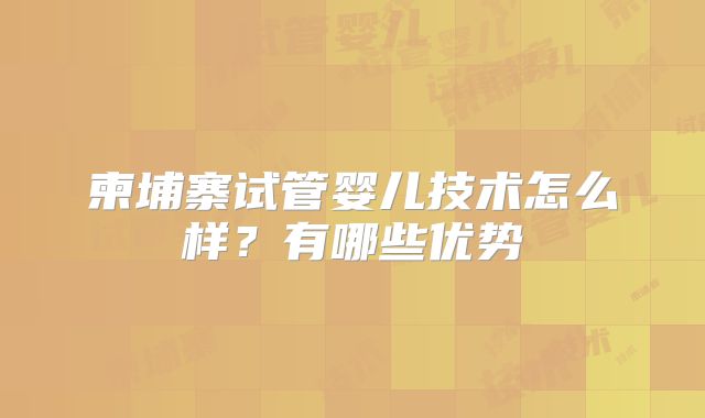 柬埔寨试管婴儿技术怎么样？有哪些优势