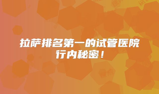 拉萨排名第一的试管医院行内秘密！
