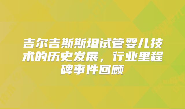 吉尔吉斯斯坦试管婴儿技术的历史发展，行业里程碑事件回顾