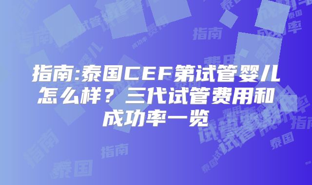 指南:泰国CEF第试管婴儿怎么样？三代试管费用和成功率一览