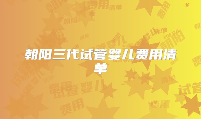 朝阳三代试管婴儿费用清单