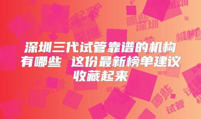 深圳三代试管靠谱的机构有哪些 这份最新榜单建议收藏起来