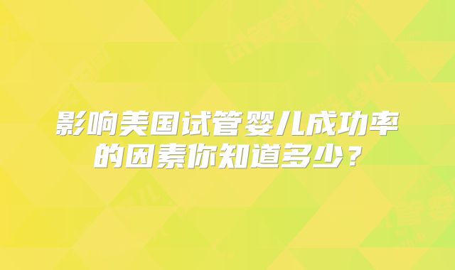 影响美国试管婴儿成功率的因素你知道多少？