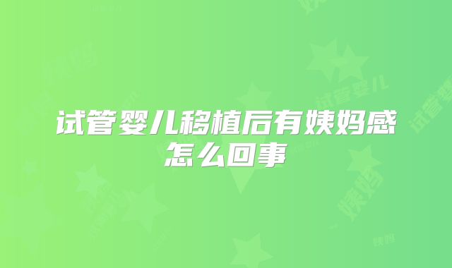 试管婴儿移植后有姨妈感怎么回事