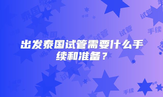 出发泰国试管需要什么手续和准备？