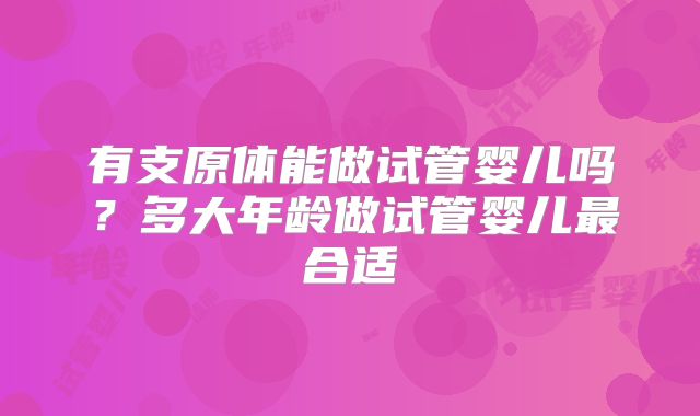 有支原体能做试管婴儿吗？多大年龄做试管婴儿最合适