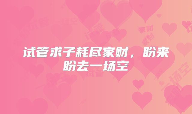 试管求子耗尽家财，盼来盼去一场空