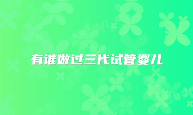 有谁做过三代试管婴儿