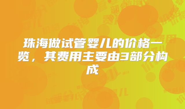 珠海做试管婴儿的价格一览,其费用主要由3部分构成