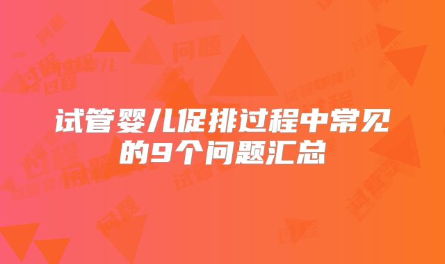 试管婴儿促排过程中常见的9个问题汇总