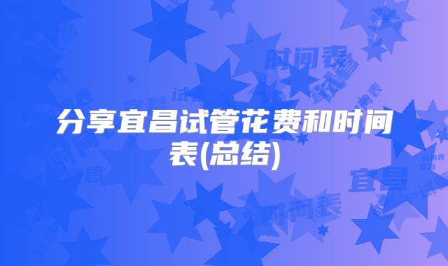分享宜昌试管花费和时间表(总结)