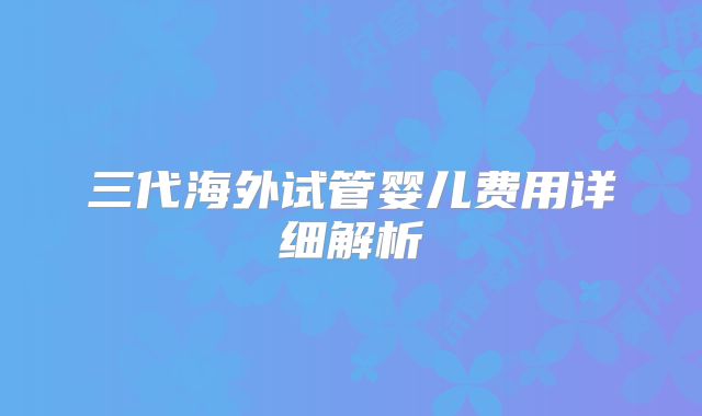 三代海外试管婴儿费用详细解析