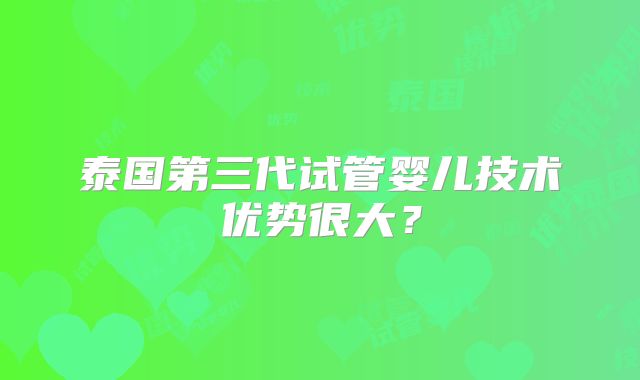 泰国第三代试管婴儿技术优势很大?