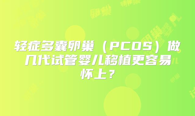 轻症多囊卵巢（PCOS）做几代试管婴儿移植更容易怀上？