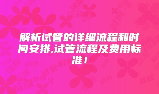 解析试管的详细流程和时间安排,试管流程及费用标准！