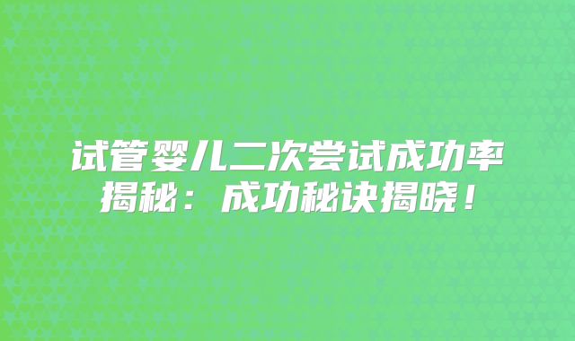 试管婴儿二次尝试成功率揭秘：成功秘诀揭晓！