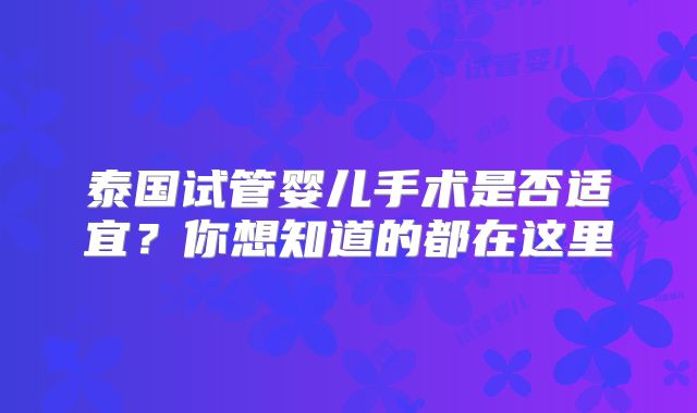 泰国试管婴儿手术是否适宜？你想知道的都在这里