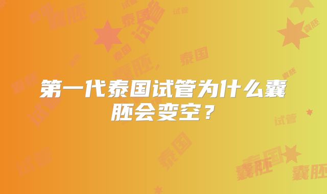 第一代泰国试管为什么囊胚会变空？