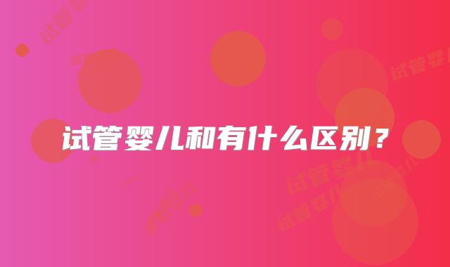 试管婴儿和有什么区别？