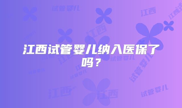江西试管婴儿纳入医保了吗？