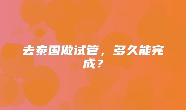 去泰国做试管，多久能完成？