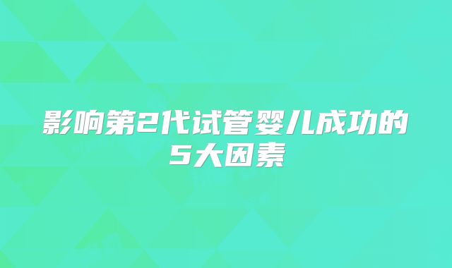 影响第2代试管婴儿成功的5大因素