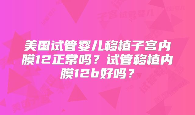 美国试管婴儿移植子宫内膜12正常吗？试管移植内膜12b好吗？