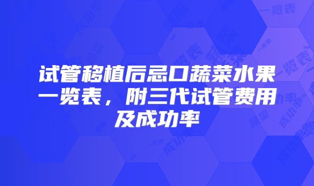 试管移植后忌口蔬菜水果一览表，附三代试管费用及成功率