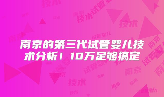 南京的第三代试管婴儿技术分析！10万足够搞定