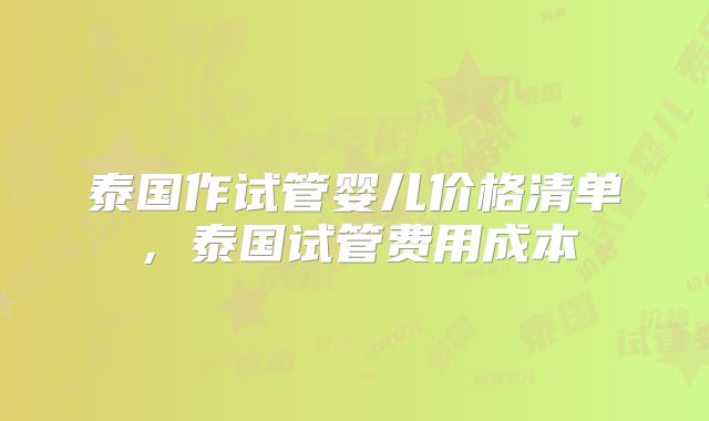 泰国作试管婴儿价格清单，泰国试管费用成本