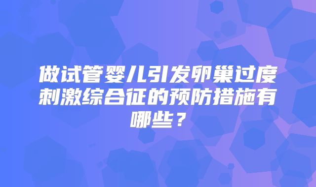 做试管婴儿引发卵巢过度刺激综合征的预防措施有哪些？