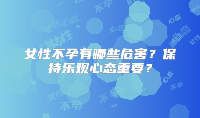 女性不孕有哪些危害？保持乐观心态重要？