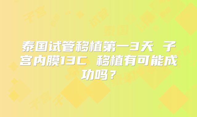 泰国试管移植第一3天 子宫内膜13C 移植有可能成功吗？