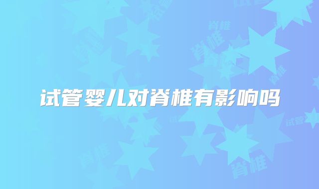 试管婴儿对脊椎有影响吗