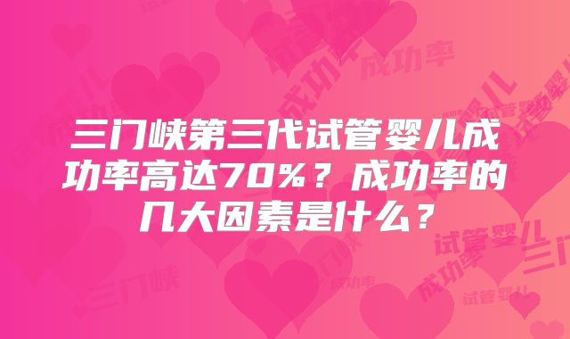 三门峡第三代试管婴儿成功率高达70%？成功率的几大因素是什么？