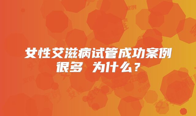 女性艾滋病试管成功案例很多 为什么？