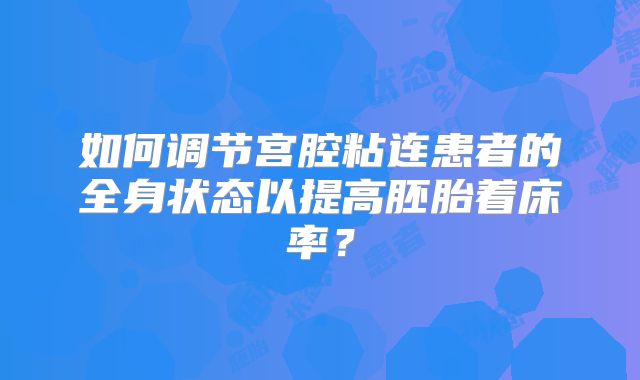 如何调节宫腔粘连患者的全身状态以提高胚胎着床率？