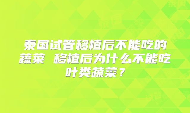 泰国试管移植后不能吃的蔬菜 移植后为什么不能吃叶类蔬菜?