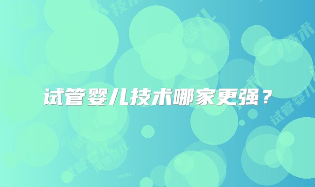 试管婴儿技术哪家更强？