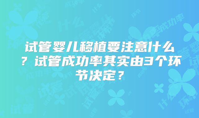 试管婴儿移植要注意什么？试管成功率其实由3个环节决定？