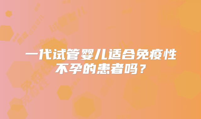 一代试管婴儿适合免疫性不孕的患者吗？