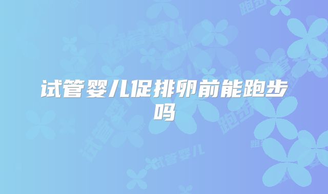 试管婴儿促排卵前能跑步吗